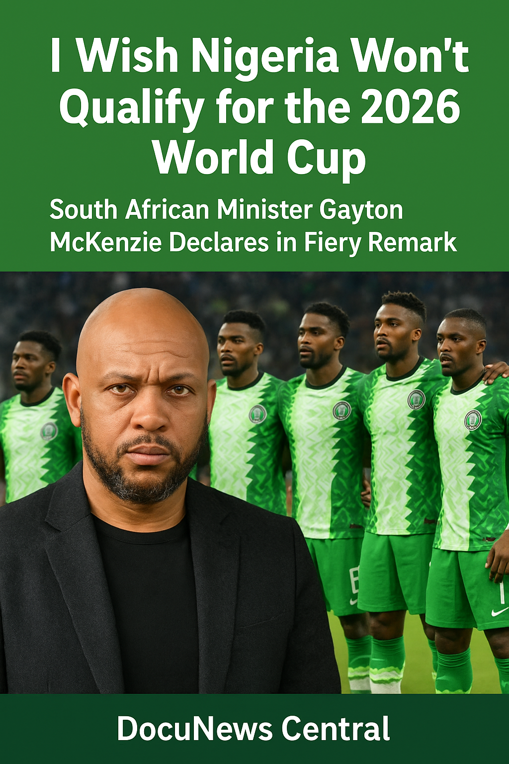 “I Wish Nigeria Won’t Qualify for the 2026 World Cup” — South African Minister Gayton McKenzie Declares in Fiery Remark