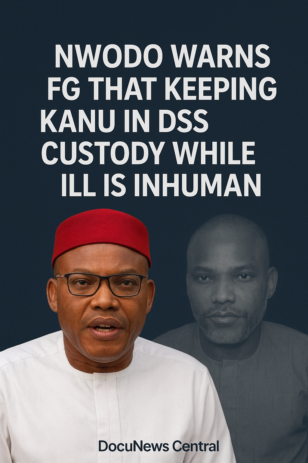 NWODO WARNS FG THAT KEEPING KANU IN DSS CUSTODY WHILE ILL IS INHUMAN