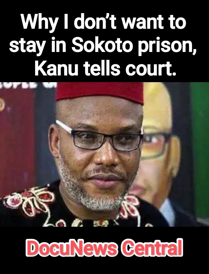 Why I don’t want to stay in Sokoto prison, Kanu tells court.